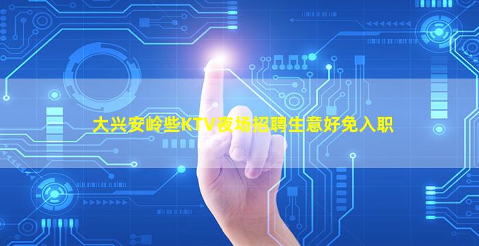 大兴安岭些KTV夜场招聘生意好免入职